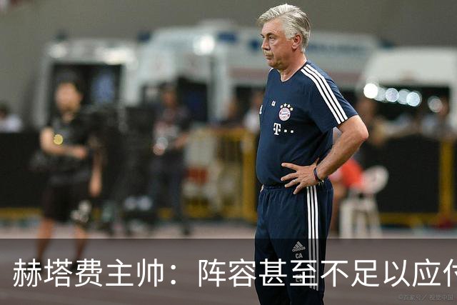 赫塔费主帅：阵容甚至不足以应付一项赛事，冒受伤风险也要上