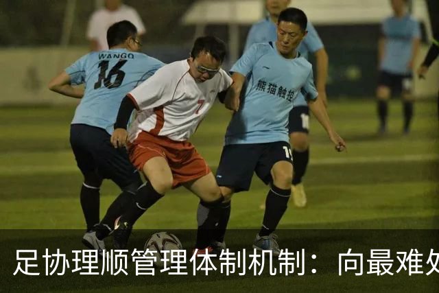 足协理顺管理体制机制：向最难处攻坚 向最关键处挺进
