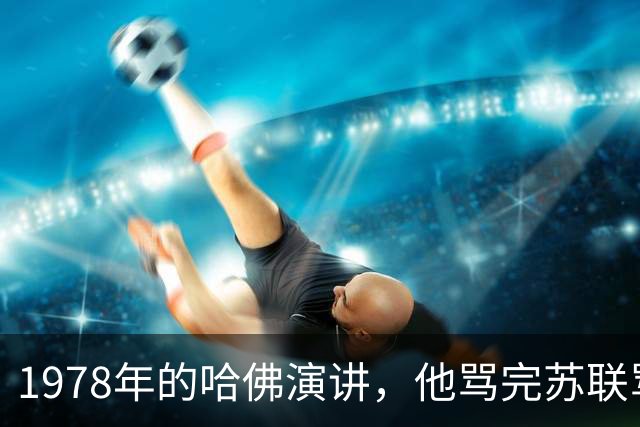 1978年的哈佛演讲，他骂完苏联骂美国，却精准预言了48年后的我们